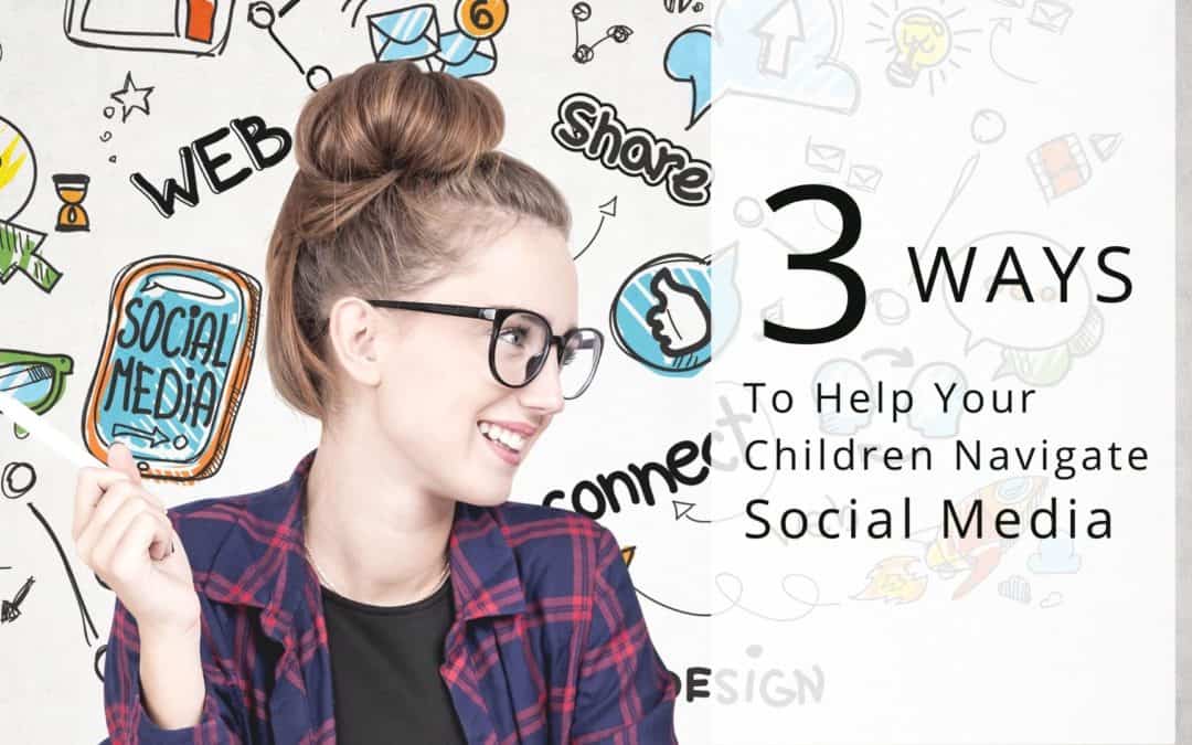 3 Ways to Help Your Children Navigate Social Media