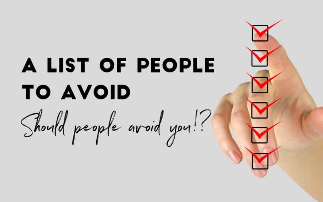 A List of People to Avoid (should people avoid you!?)